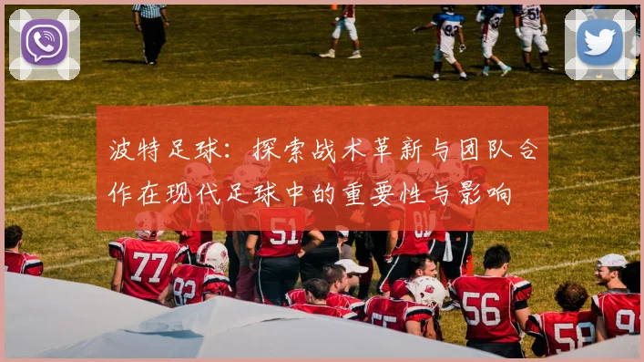 波特足球：探索战术革新与团队合作在现代足球中的重要性与影响