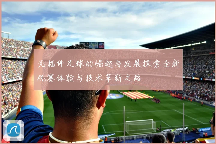 无插件足球的崛起与发展探索全新观赛体验与技术革新之路