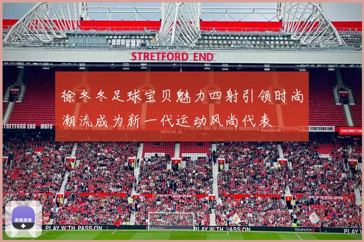 徐冬冬足球宝贝魅力四射引领时尚潮流成为新一代运动风尚代表