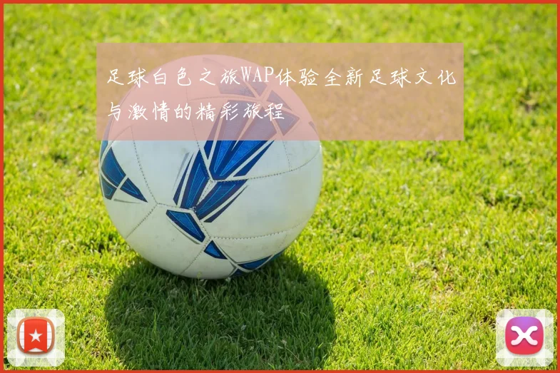 足球白色之旅WAP体验全新足球文化与激情的精彩旅程