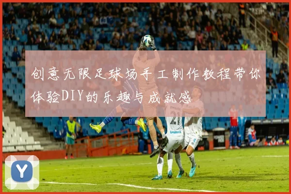 创意无限足球场手工制作教程带你体验DIY的乐趣与成就感